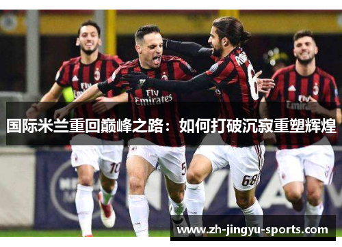 国际米兰重回巅峰之路：如何打破沉寂重塑辉煌
